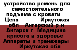 устройство ремень для самостоятельного подъема с кровати.  › Цена ­ 1 000 - Иркутская обл., Ангарский р-н, Ангарск г. Медицина, красота и здоровье » Аппараты и тренажеры   . Иркутская обл.